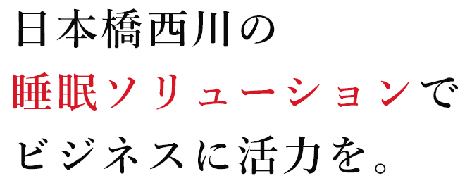 日本橋西川の睡眠ソリューションでビジネスに活力を。